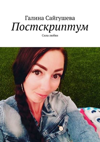 Постскриптум. Сила любви — Галина Сайгушева