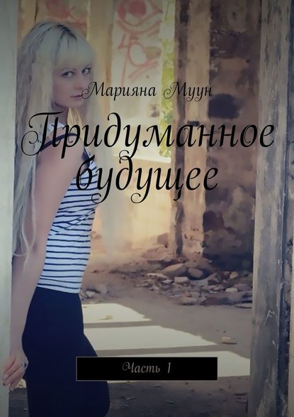 Придуманное будущее. Часть 1 — Марияна Муун