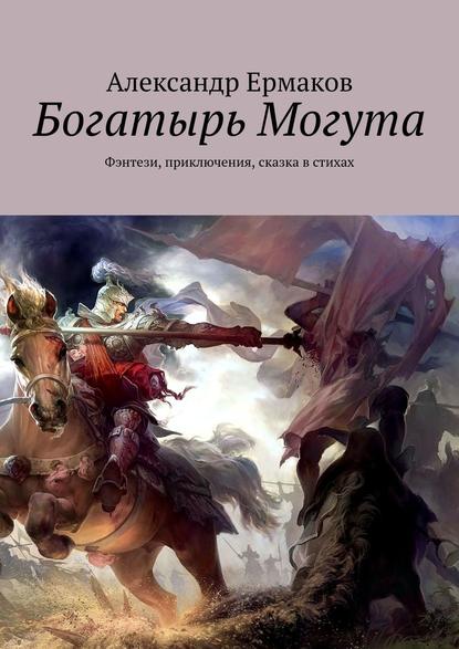 Богатырь Могута. Фэнтези, приключения, сказка в стихах - Александр Ермаков