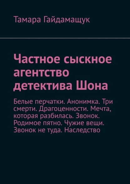 Частное сыскное агентство детектива Шона. Белые перчатки. Анонимка. Три смерти. Драгоценности. Мечта, которая разбилась. Звонок. Родимое пятно. Чужие вещи. Звонок не туда. Наследство — Тамара Гайдамащук