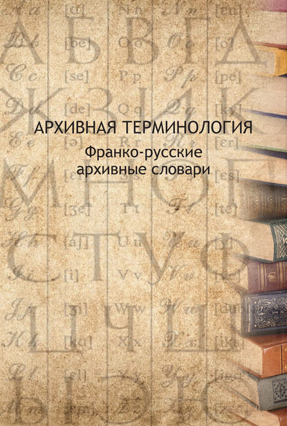 Архивная терминология. Франко-русские архивные словари - Группа авторов