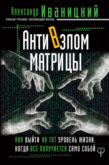 АнтиВзлом Матрицы. Как выйти на тот уровень жизни, когда все получается само собой - Александр Иваницкий