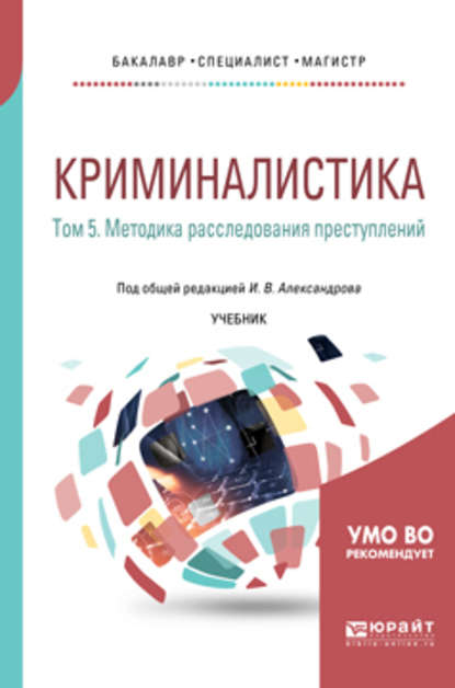 Криминалистика в 5 т. Том 5. Методика расследования преступлений. Учебник для бакалавриата, специалитета и магистратуры — Игорь Викторович Александров