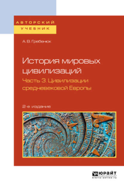 История мировых цивилизаций в 3 ч. Часть 3. Цивилизации средневековой Европы 2-е изд., испр. и доп. Учебное пособие для бакалавриата и магистратуры - А. В. Гребенюк