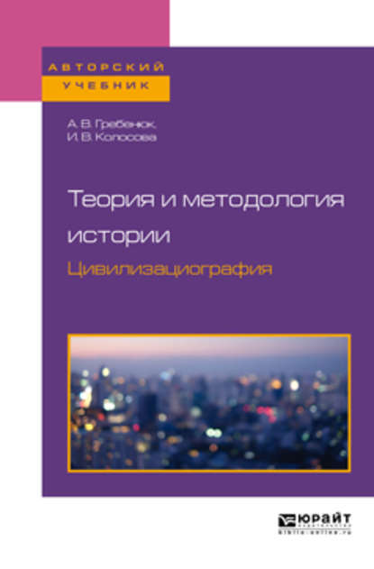 Теория и методология истории. Цивилизациография. Учебное пособие для бакалавриата и магистратуры - А. В. Гребенюк