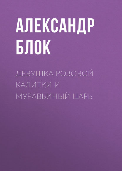 Девушка розовой калитки и муравьиный царь — Александр Блок