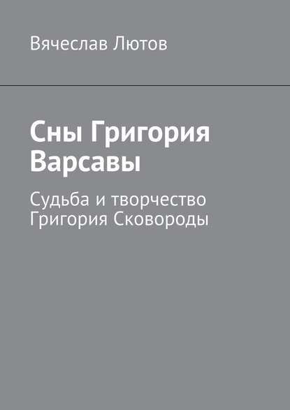 Сны Григория Варсавы. Судьба и творчество Григория Сковороды — Вячеслав Лютов