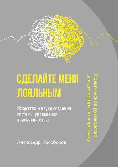 Сделайте меня лояльным. Искусство и наука создания системы управления вовлеченностью - Александр Кособоков