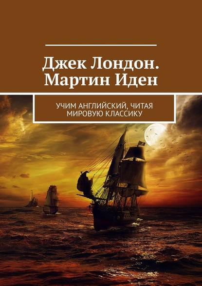 Джек Лондон. Мартин Иден. Учим английский, читая мировую классику - Елизавета Хундаева