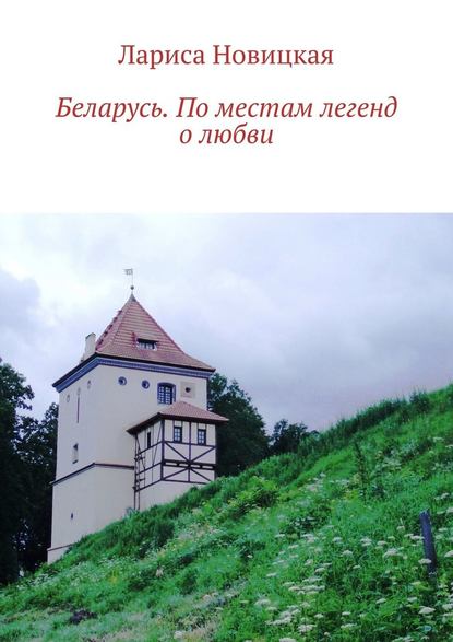 Беларусь. По местам легенд о любви - Лариса Новицкая