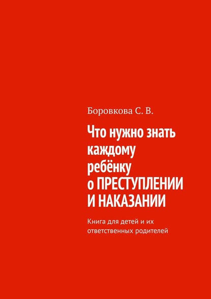 Что нужно знать каждому ребёнку о преступлении и наказании. Книга для детей и их ответственных родителей - Светлана Васильевна Боровкова