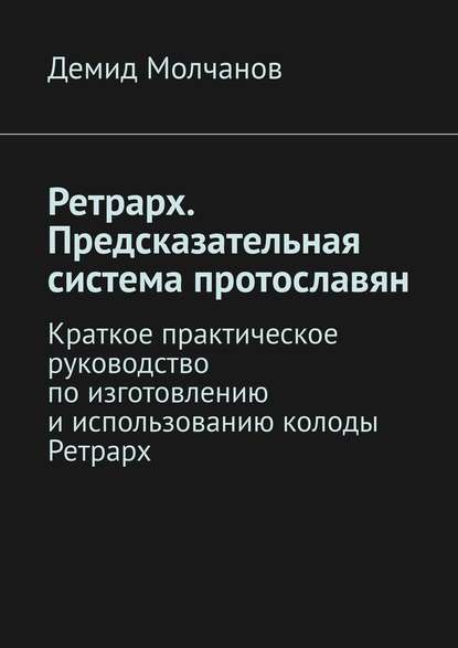 Ретрарх. Предсказательная система протославян. Краткое практическое руководство по изготовлению и использованию колоды Ретрарх — Демид Молчанов