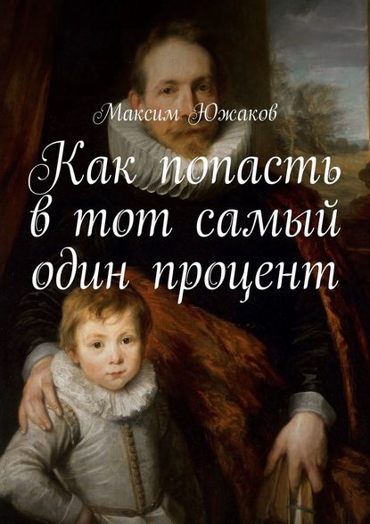 Как попасть в тот самый один процент — Максим Олегович Южаков