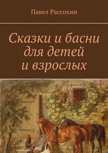 Сказки и басни для детей и взрослых - Павел Рассохин