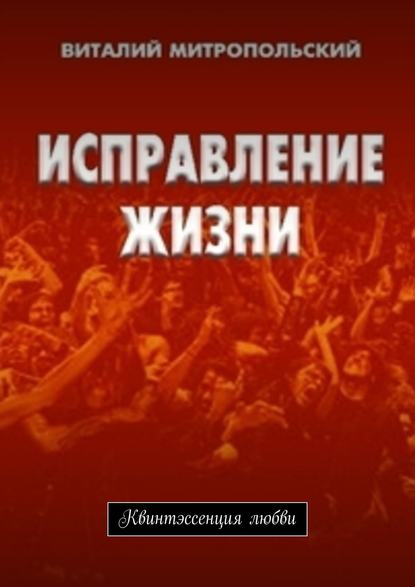 Исправление жизни. Квинтэссенция любви — Виталий Павлович Митропольский