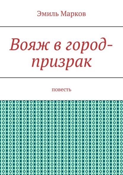 Вояж в город-призрак. Повесть — Эмиль Марков