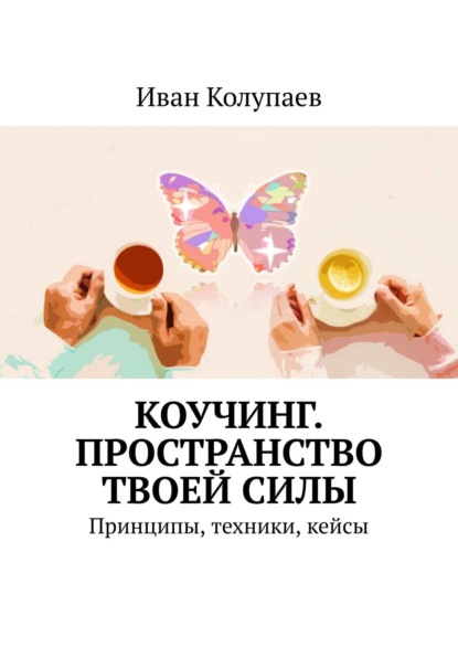 Коучинг. Пространство твоей силы. Принципы, техники, кейсы - Иван Колупаев