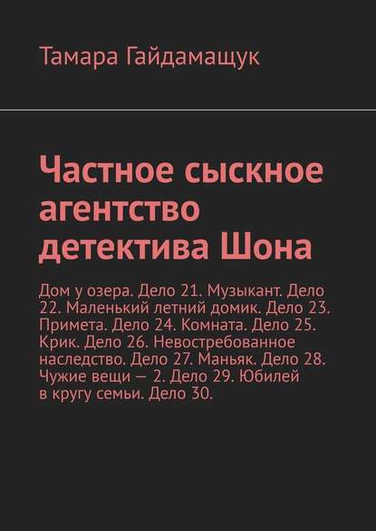 Частное сыскное агентство детектива Шона. Дом у озера. Дело 21. Музыкант. Дело 22. Маленький летний домик. Дело 23. Примета. Дело 24. Комната. Дело 25. Крик. Дело 26. Невостребованное наследство. Дело 27. Маньяк. Дело 28. Чужие вещи – 2. Дело 29. Юбилей в — Тамара Гайдамащук