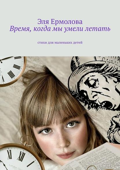 Время, когда мы умели летать. Стихи для маленьких детей — Эля Ермолова