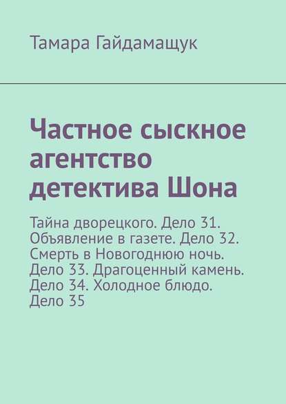 Частное сыскное агентство детектива Шона. Тайна дворецкого. Дело 31. Объявление в газете. Дело 32. Смерть в Новогоднюю ночь. Дело 33. Драгоценный камень. Дело 34. Холодное блюдо. Дело 35 — Тамара Гайдамащук