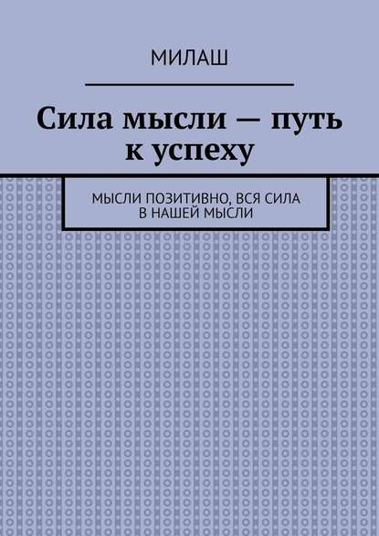 Сила мысли – путь к успеху. Мысли позитивно, вся сила в нашей мысли — Милаш