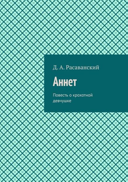 Аннет. Повесть о крохотной девчушке - Динарий Расаванский