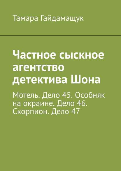 Частное сыскное агентство детектива Шона. Мотель. Дело 45. Особняк на окраине. Дело 46. Скорпион. Дело 47 - Тамара Гайдамащук