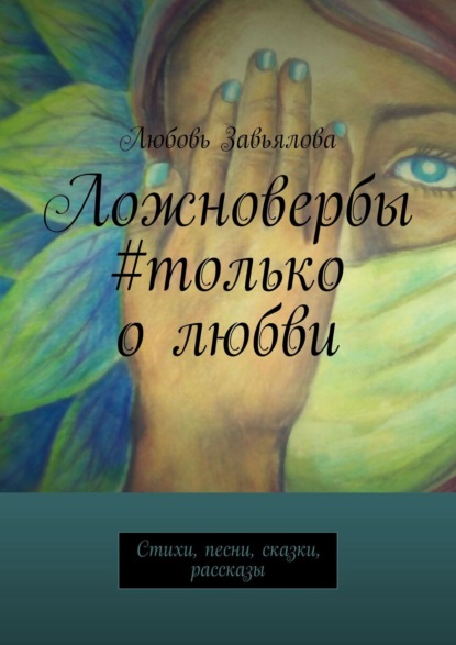 Ложновербы #только о любви. Стихи, песни, сказки, рассказы — Любовь Завьялова