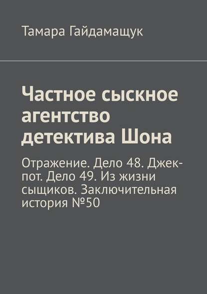 Частное сыскное агентство детектива Шона. Отражение. Дело 48. Джек-пот. Дело 49. Из жизни сыщиков. Заключительная история № 50 — Тамара Гайдамащук