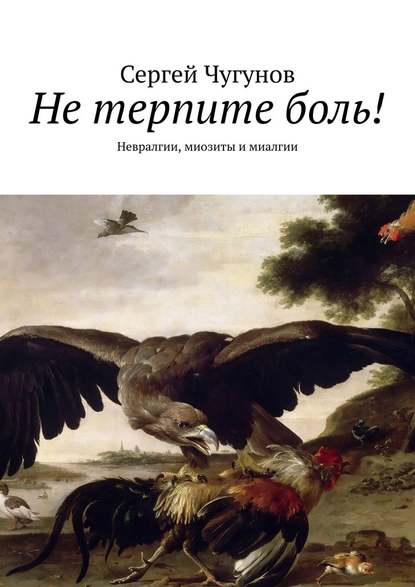 Не терпите боль! Невралгии, миозиты и миалгии - Сергей Чугунов