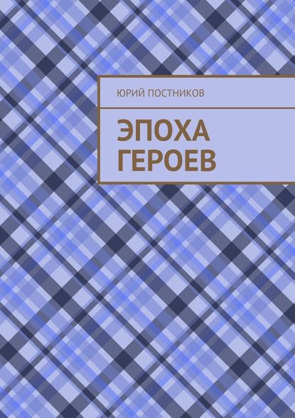 Эпоха героев - Юрий Александрович Постников