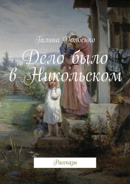 Дело было в Никольском. Рассказы - Галина Долбенко