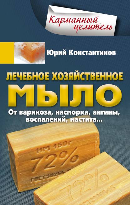 Лечебное хозяйственное мыло. От варикоза, насморка, ангины, воспалений, мастита… - Юрий Константинов