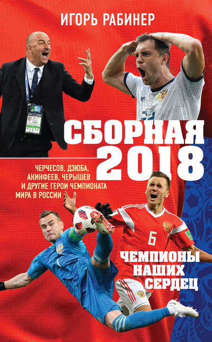 Сборная-2018: чемпионы наших сердец. Черчесов, Дзюба, Акинфеев, Черышев и другие герои ЧМ-2018 в России — Игорь Рабинер