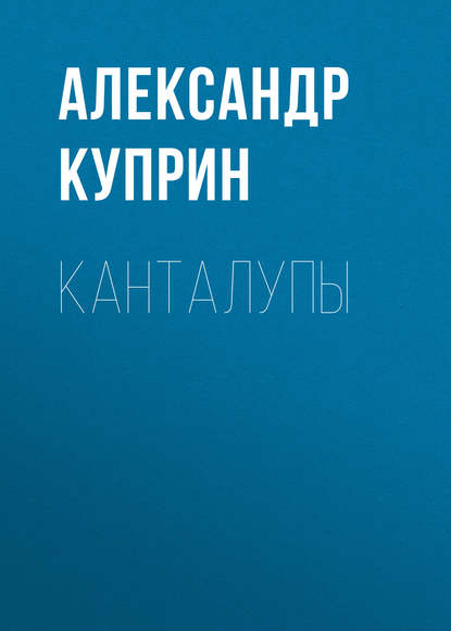 Канталупы - Александр Куприн