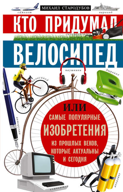 Кто придумал велосипед, или Самые популярные изобретения из прошлых веков, которые актуальны и сегодня — Михаил Стародумов