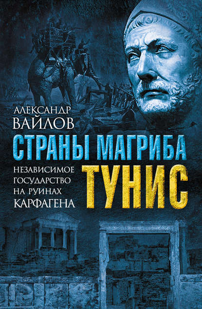 Страны Магриба. Тунис. Независимое государство на руинах Карфагена - Александр Вайлов