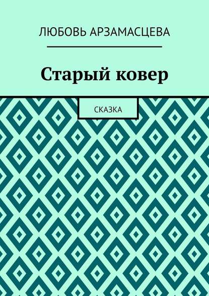 Старый ковер. Сказка - Любовь Арзамасцева