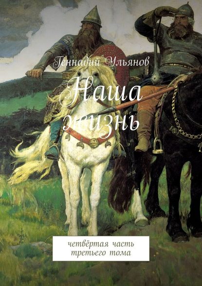 Наша жизнь. Четвёртая часть третьего тома - Геннадий Ульянов