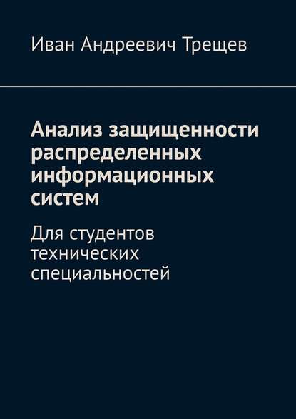 Анализ защищенности распределенных информационных систем. Для студентов технических специальностей - Иван Андреевич Трещев