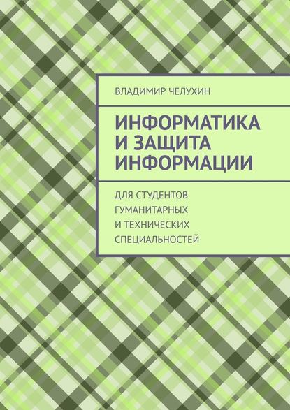 Информатика и защита информации. Для студентов гуманитарных и технических специальностей - Владимир Челухин