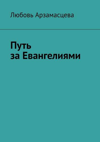 Путь за Евангелиями — Любовь Арзамасцева