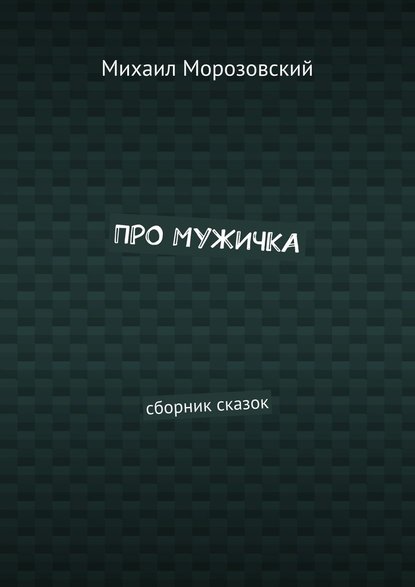 Про мужичка. Сборник сказок — Михаил Морозовский