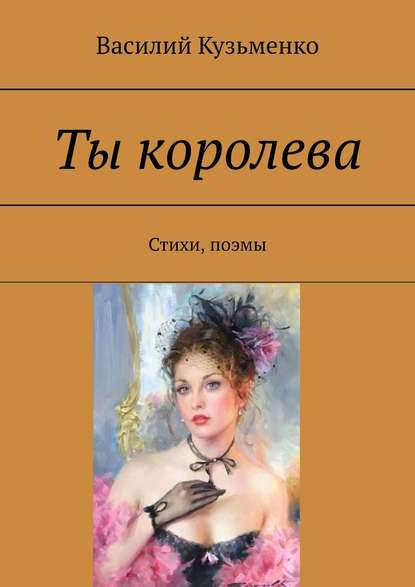 Ты королева. Стихи, поэмы — Василий Кузьменко