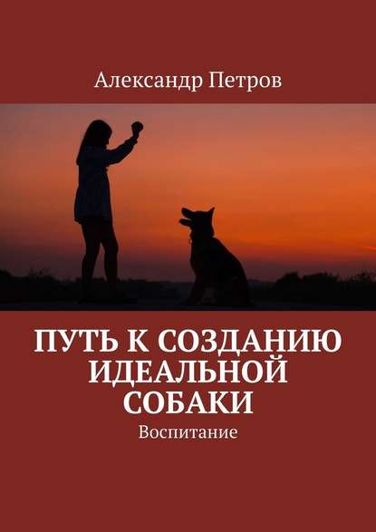 Путь к созданию идеальной собаки. Воспитание — Александр Петров