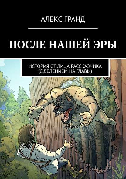 После нашей эры. История от лица рассказчика. С делением на главы - Алекс Гранд