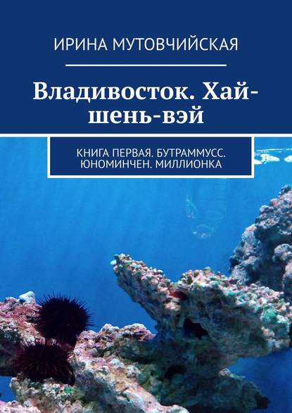 Владивосток. Хай-шень-вэй. Книга первая. Бутраммусс. Юноминчен. Миллионка - Ирина Мутовчийская