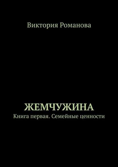 Жемчужина. Книга первая. Семейные ценности - Виктория Романова