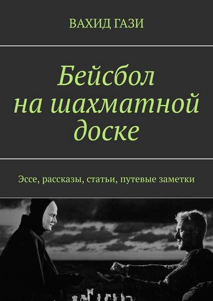 Бейсбол на шахматной доске. Эссе, рассказы, статьи, путевые заметки — Вахид Гази