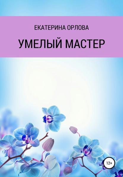 Умелый мастер — Екатерина Сергеевна Орлова